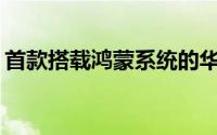 首款搭载鸿蒙系统的华为智能手机何时发布？