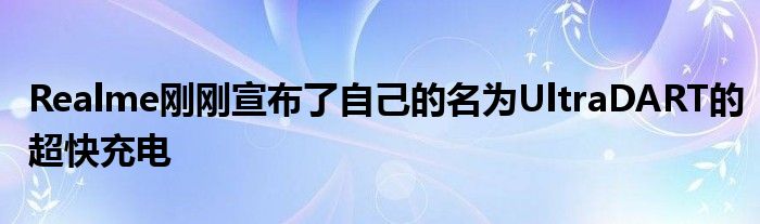 Realme刚刚宣布了自己的名为UltraDART的超快充电
