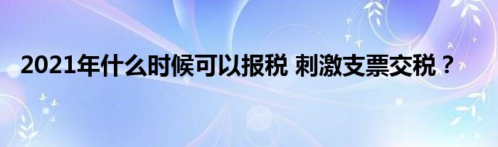 2021年什么时候可以报税 刺激支票交税？