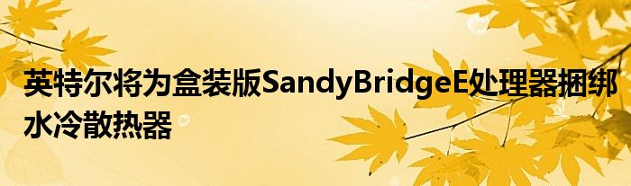 英特尔将为盒装版SandyBridgeE处理器捆绑水冷散热器