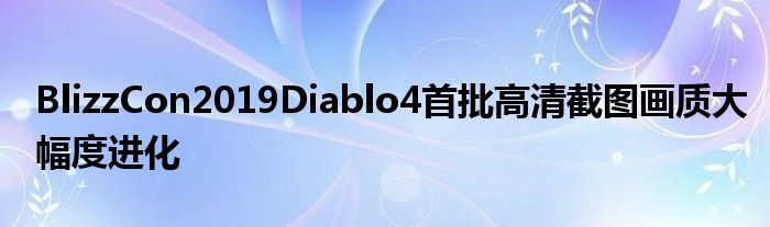 BlizzCon2019Diablo4首批高清截图画质大幅度进化