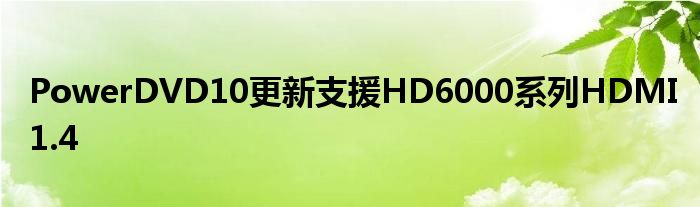 PowerDVD10更新支援HD6000系列HDMI1.4