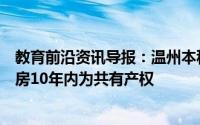 教育前沿资讯导报：温州本科七折买房优秀本科生可七折买房10年内为共有产权