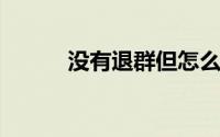 没有退群但怎么也找不到微信群