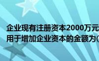 企业现有注册资本2000万元,法定盈余公积余额1500万元,可用于增加企业资本的金额为()万元