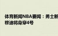 体育新闻NBA要闻：勇士新秀库明加将身穿00号球衣摩西-穆迪将身穿4号