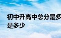 初中升高中总分是多少安徽 初中升高中总分是多少
