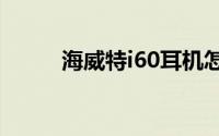 海威特i60耳机怎么连接安卓手机