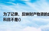为了记录、反映财产物资的盘盈、盘亏和毁损情况,拟设置的科目不是()