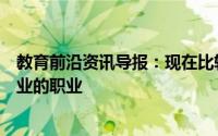 教育前沿资讯导报：现在比较吃香的专业是什么三大永不失业的职业