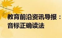 教育前沿资讯导报：如何念好英语48个英语音标正确读法