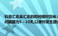 科目汇总表汇总的时间相对宽裕,业务量多的单位可每天汇总一次,一般间隔期为5～10天,以便对发生额进行试算平衡,紧跟资本流动的步伐()