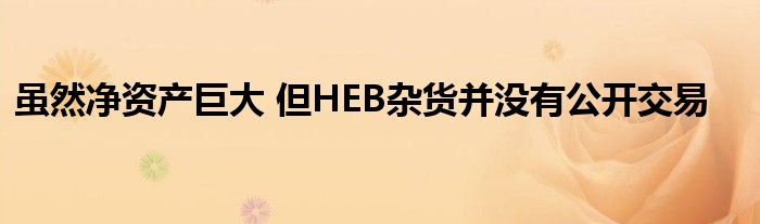 虽然净资产巨大 但HEB杂货并没有公开交易