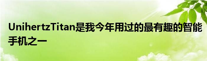 UnihertzTitan是我今年用过的最有趣的智能手机之一