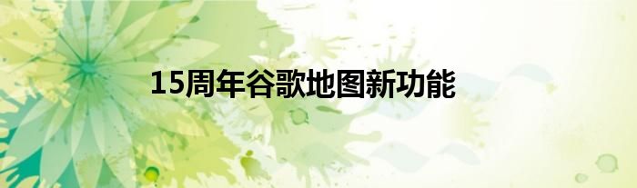 15周年谷歌地图新功能