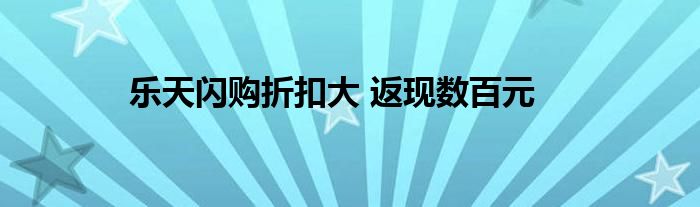 乐天闪购折扣大 返现数百元