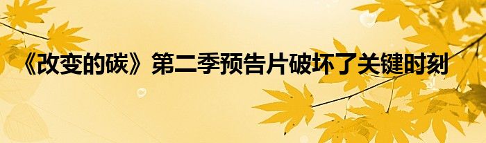 《改变的碳》第二季预告片破坏了关键时刻