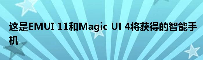这是EMUI 11和Magic UI 4将获得的智能手机