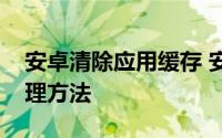 安卓清除应用缓存 安卓手机应用程序缓存清理方法