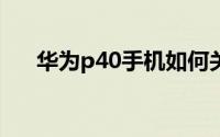 华为p40手机如何关闭正在运行的程序