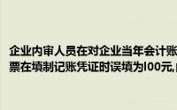 企业内审人员在对企业当年会计账本审查中发现,金额为l000元的购货发票在填制记账凭证时误填为l00元,由于已登记入账,会计师事务所可以()