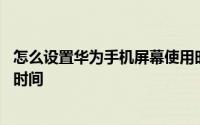 怎么设置华为手机屏幕使用时间 华为手机如何设置屏幕使用时间