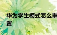 华为学生模式怎么重置 华为学生模式怎么设置