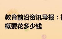 教育前沿资讯导报：把孩子从小培养到大学大概要花多少钱