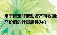 用于确定非流动资产可收回金额和以摊余成本计量的金融资产价值的计量属性为()
