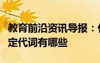 教育前沿资讯导报：什么是不定代词常见的不定代词有哪些