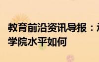 教育前沿资讯导报：承德医学院怎么样承德医学院水平如何