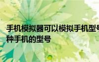 手机模拟器可以模拟手机型号吗 怎么用安卓模拟器模拟出各种手机的型号