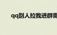 qq别人拉我进群需要我同意怎么设置