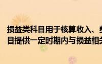 损益类科目用于核算收入、费用、成本的发生和归集,会计科目提供一定时期内与损益相关的会计信息()
