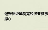 记账凭证填制完经济业务事项后,如有空行,应该在空白处划掉()