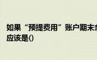 如果“预提费用”账户期末余额为借方,在编制资产负债表时应该是()