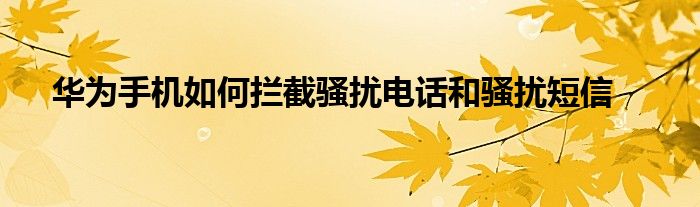 华为手机如何拦截骚扰电话和骚扰短信