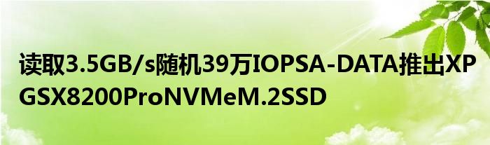 读取3.5GB/s随机39万IOPSA
