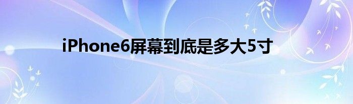 iPhone6屏幕到底是多大5寸
