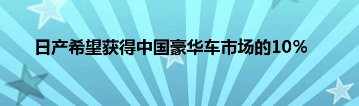 日产希望获得中国豪华车市场的10％