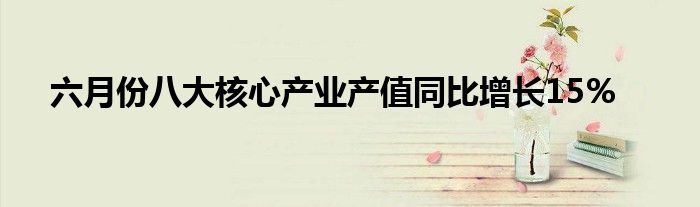 六月份八大核心产业产值同比增长15%