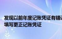 发现以前年度记账凭证有错误,不必用红字冲销,直接用蓝色()填写更正记账凭证