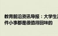 教育前沿资讯导报：大学生活过得总是很快现在回想起来每件小事都是很值得回味的