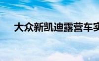 大众新凯迪露营车实拍 代言人曾经是他