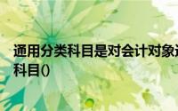 通用分类科目是对会计对象进行分类并提供通用信息的会计科目()