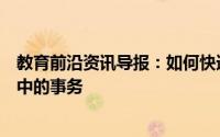 教育前沿资讯导报：如何快速适应大学生活和处理大学生活中的事务