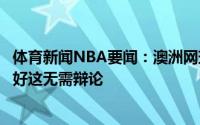 体育新闻NBA要闻：澳洲网球选手克耶高斯詹姆斯比乔丹更好这无需辩论