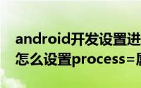 android开发设置进程优先级 android 代码怎么设置process=属性