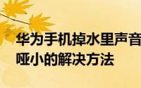 华为手机掉水里声音沙哑了 华为手机声音沙哑小的解决方法
