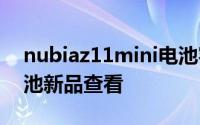 nubiaz11mini电池容量 nubia z11 诺希电池新品查看
